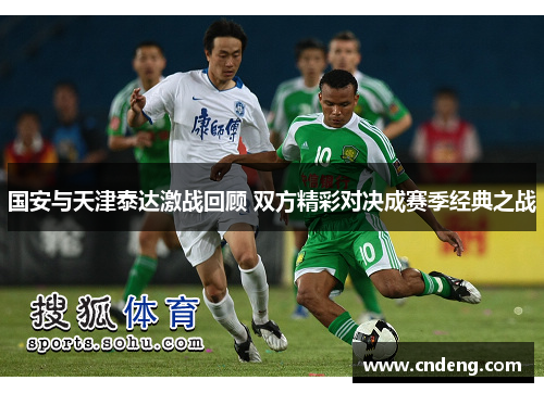 国安与天津泰达激战回顾 双方精彩对决成赛季经典之战